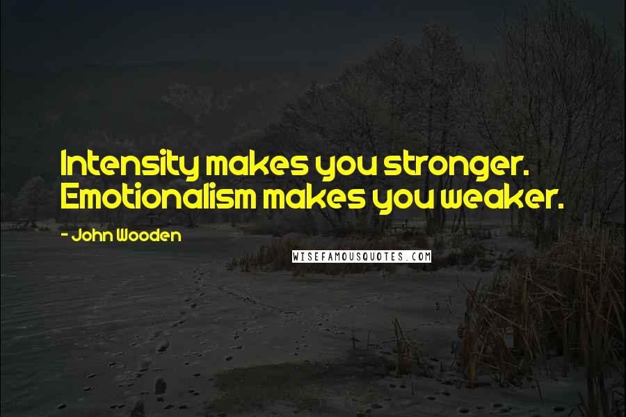 John Wooden Quotes: Intensity makes you stronger. Emotionalism makes you weaker.