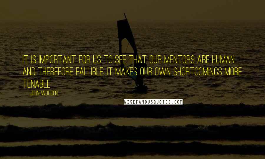 John Wooden Quotes: It is important for us to see that our mentors are human and therefore fallible; it makes our own shortcomings more tenable.