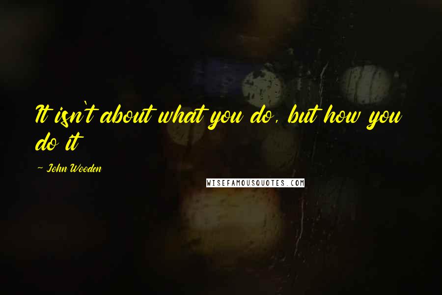 John Wooden Quotes: It isn't about what you do, but how you do it