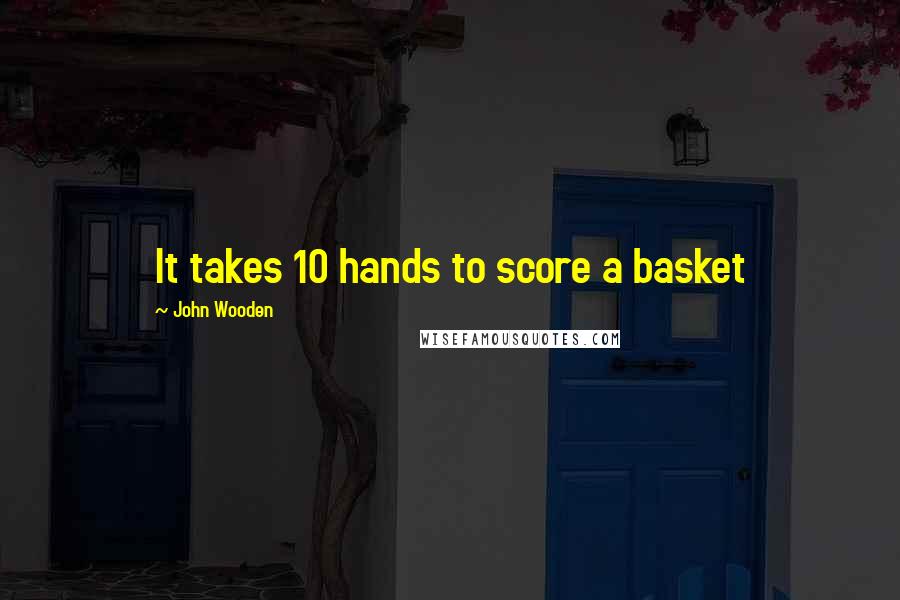 John Wooden Quotes: It takes 10 hands to score a basket