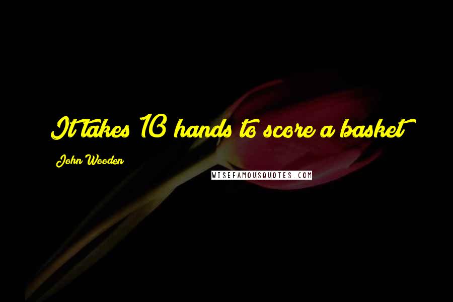 John Wooden Quotes: It takes 10 hands to score a basket