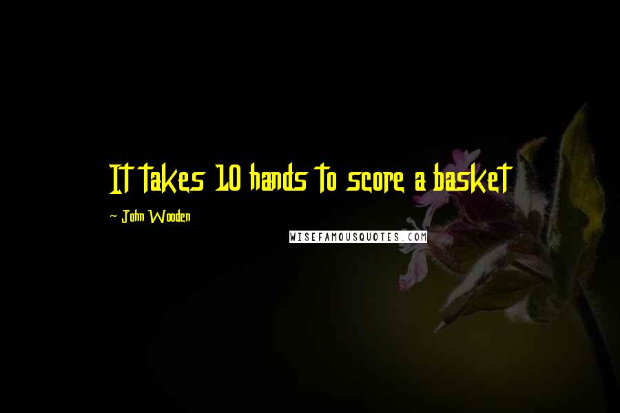 John Wooden Quotes: It takes 10 hands to score a basket