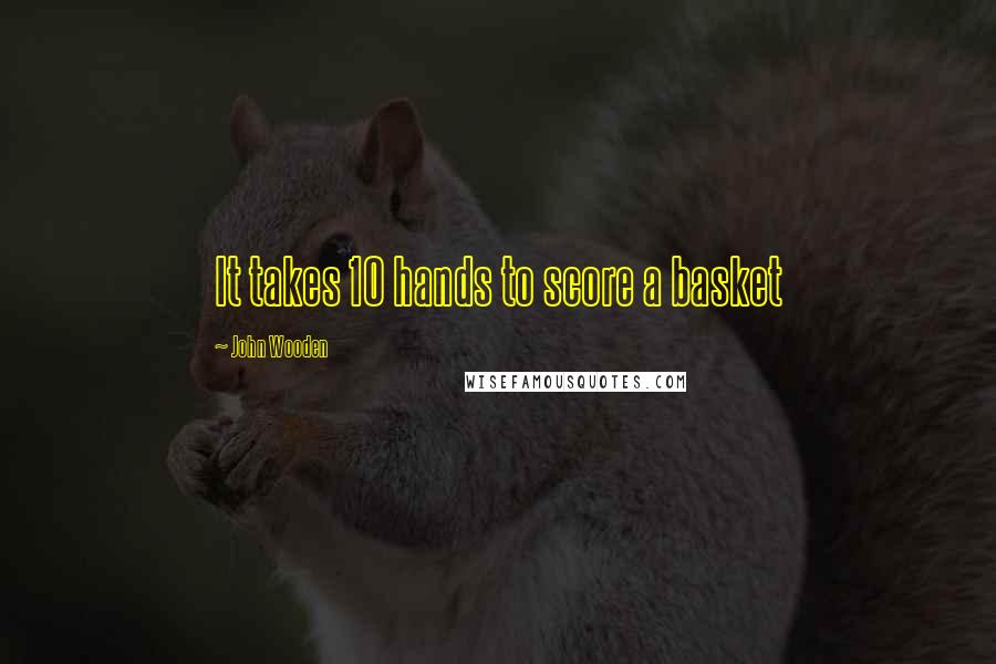 John Wooden Quotes: It takes 10 hands to score a basket