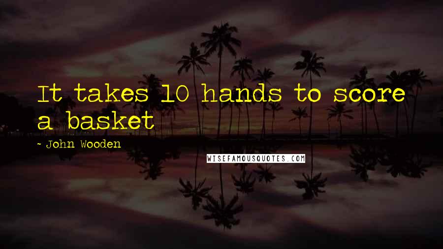 John Wooden Quotes: It takes 10 hands to score a basket