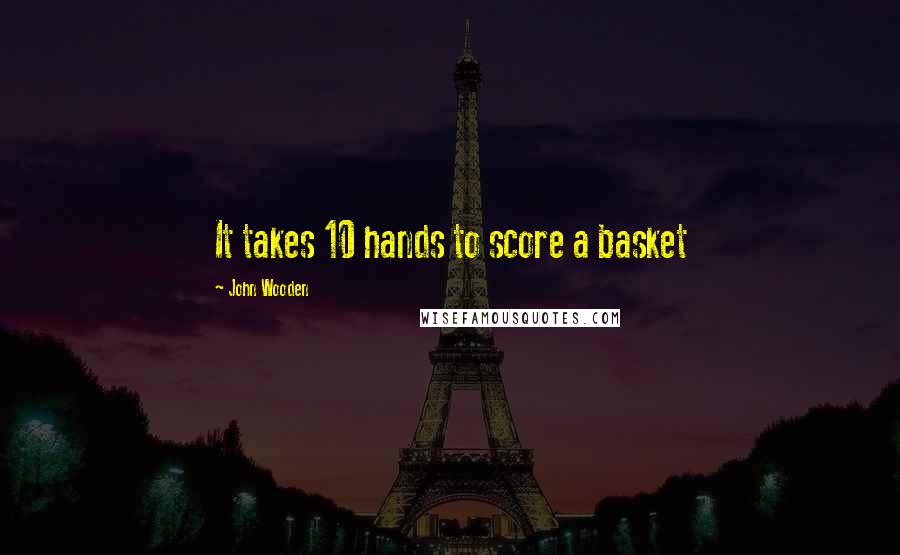 John Wooden Quotes: It takes 10 hands to score a basket