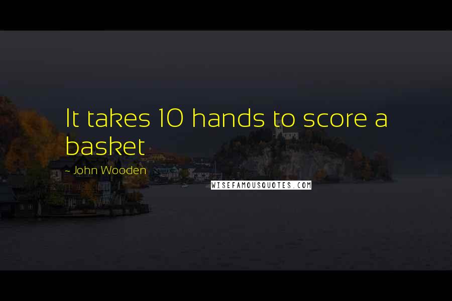 John Wooden Quotes: It takes 10 hands to score a basket