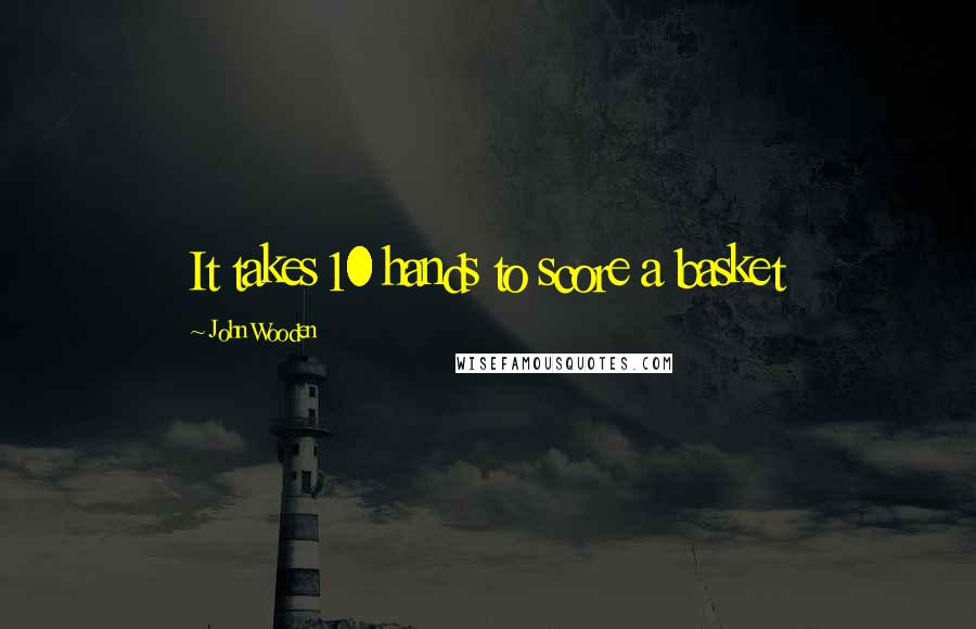 John Wooden Quotes: It takes 10 hands to score a basket