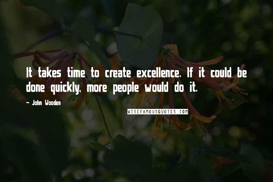 John Wooden Quotes: It takes time to create excellence. If it could be done quickly, more people would do it.