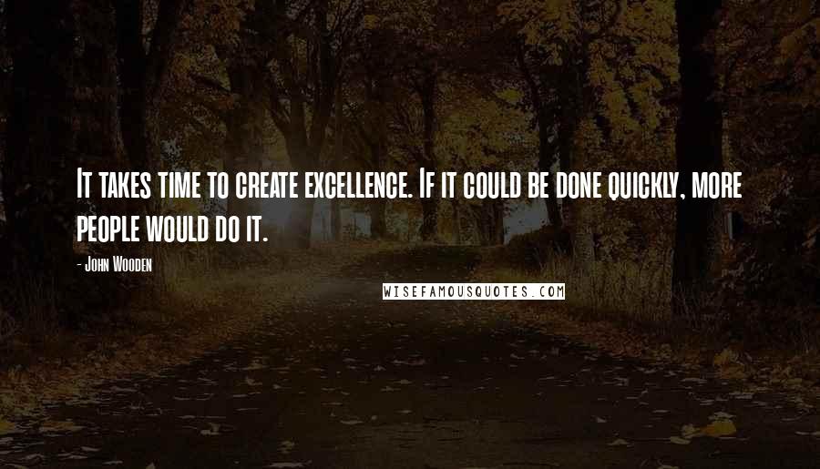 John Wooden Quotes: It takes time to create excellence. If it could be done quickly, more people would do it.