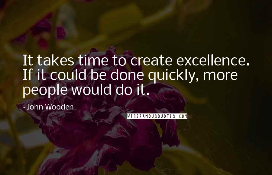 John Wooden Quotes: It takes time to create excellence. If it could be done quickly, more people would do it.