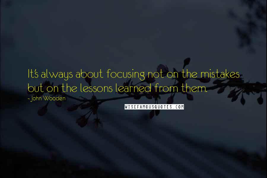 John Wooden Quotes: It's always about focusing not on the mistakes but on the lessons learned from them.