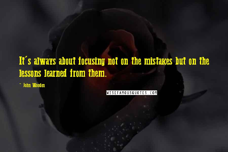 John Wooden Quotes: It's always about focusing not on the mistakes but on the lessons learned from them.