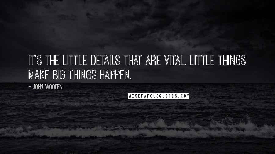 John Wooden Quotes: It's the little details that are vital. Little things make big things happen.