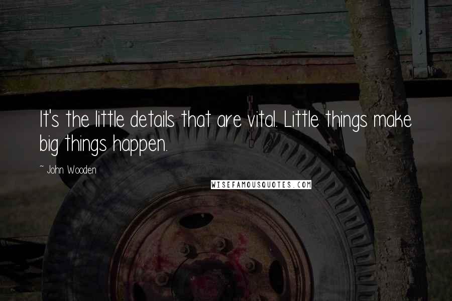John Wooden Quotes: It's the little details that are vital. Little things make big things happen.