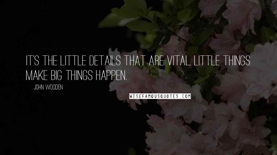 John Wooden Quotes: It's the little details that are vital. Little things make big things happen.