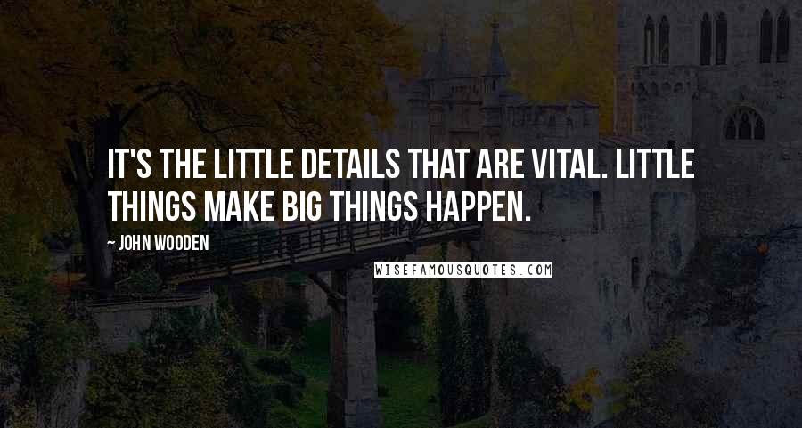 John Wooden Quotes: It's the little details that are vital. Little things make big things happen.