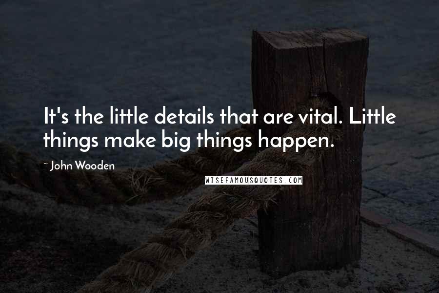 John Wooden Quotes: It's the little details that are vital. Little things make big things happen.