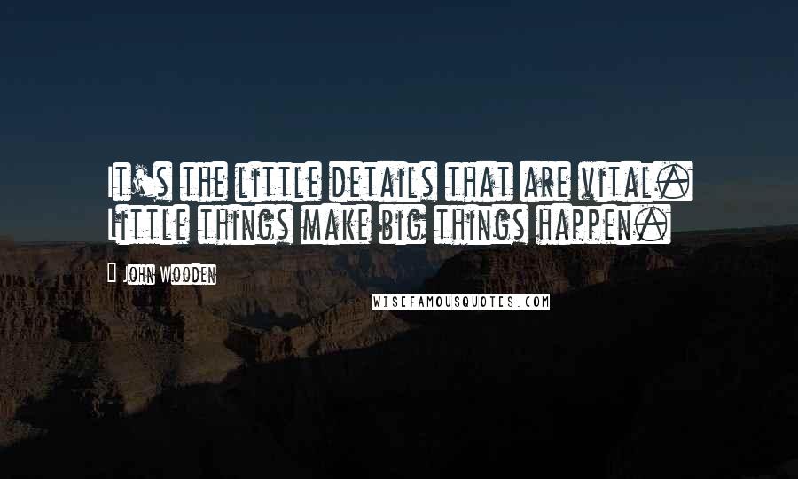 John Wooden Quotes: It's the little details that are vital. Little things make big things happen.