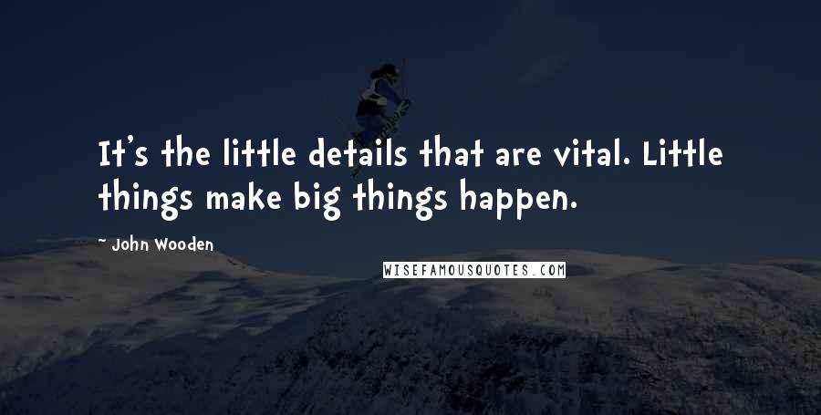John Wooden Quotes: It's the little details that are vital. Little things make big things happen.