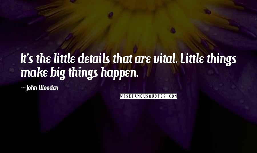 John Wooden Quotes: It's the little details that are vital. Little things make big things happen.