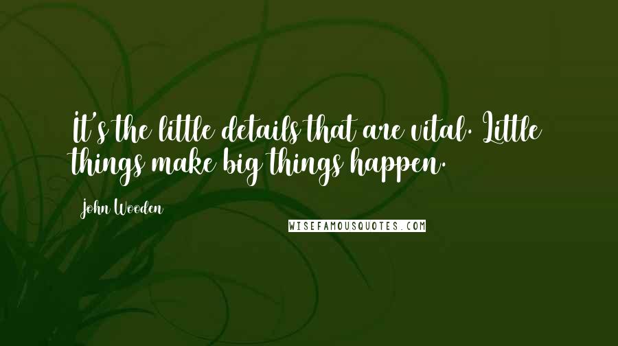 John Wooden Quotes: It's the little details that are vital. Little things make big things happen.