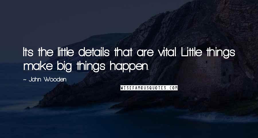 John Wooden Quotes: It's the little details that are vital. Little things make big things happen.