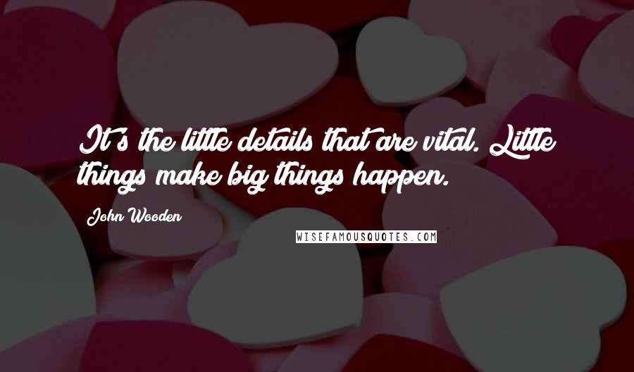 John Wooden Quotes: It's the little details that are vital. Little things make big things happen.