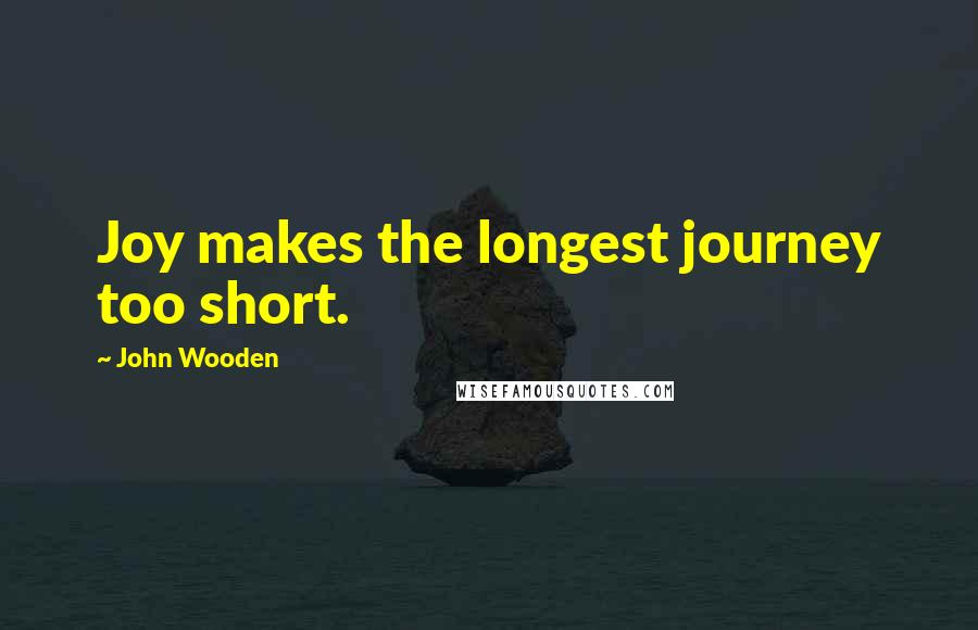 John Wooden Quotes: Joy makes the longest journey too short.