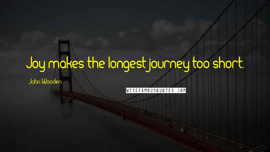 John Wooden Quotes: Joy makes the longest journey too short.