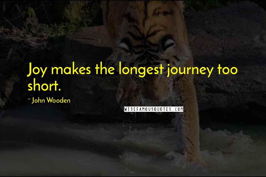 John Wooden Quotes: Joy makes the longest journey too short.