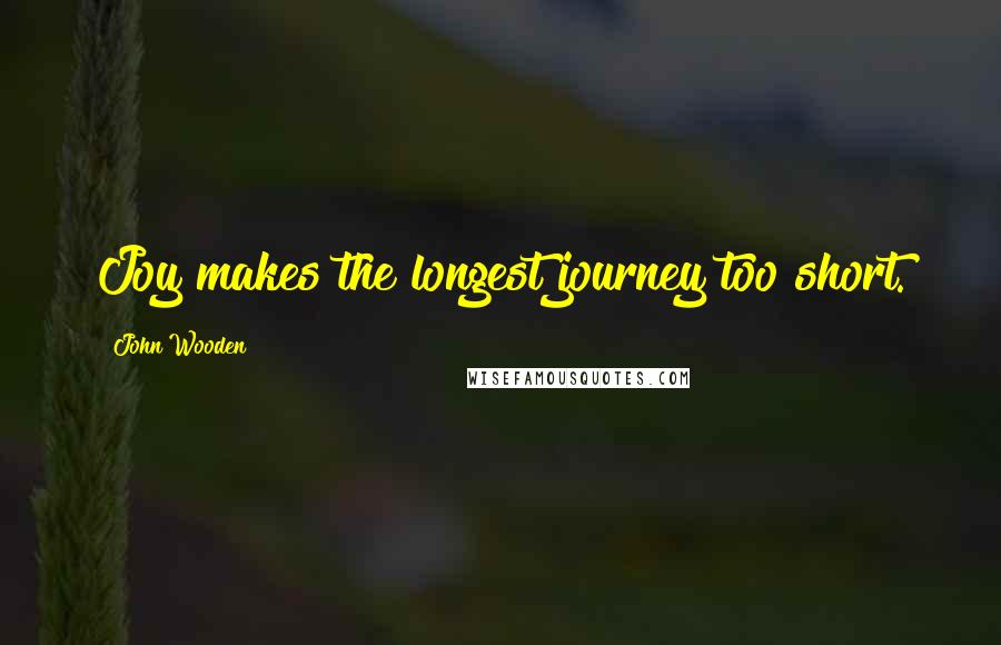 John Wooden Quotes: Joy makes the longest journey too short.