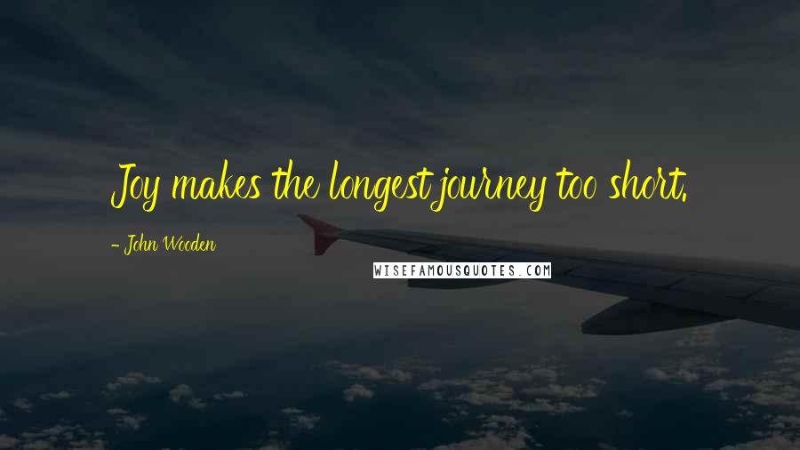 John Wooden Quotes: Joy makes the longest journey too short.