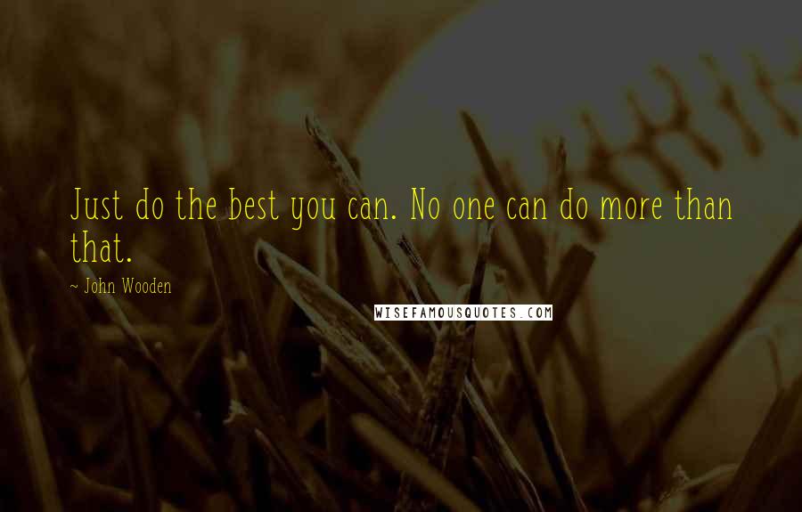 John Wooden Quotes: Just do the best you can. No one can do more than that.