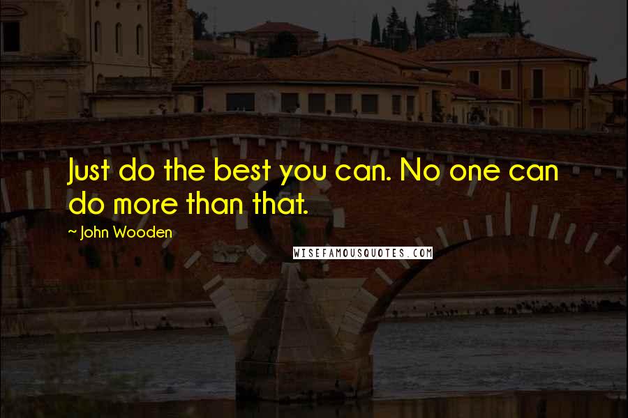 John Wooden Quotes: Just do the best you can. No one can do more than that.