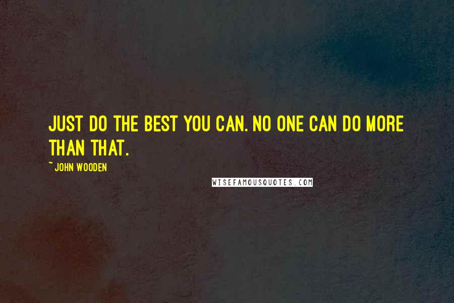 John Wooden Quotes: Just do the best you can. No one can do more than that.