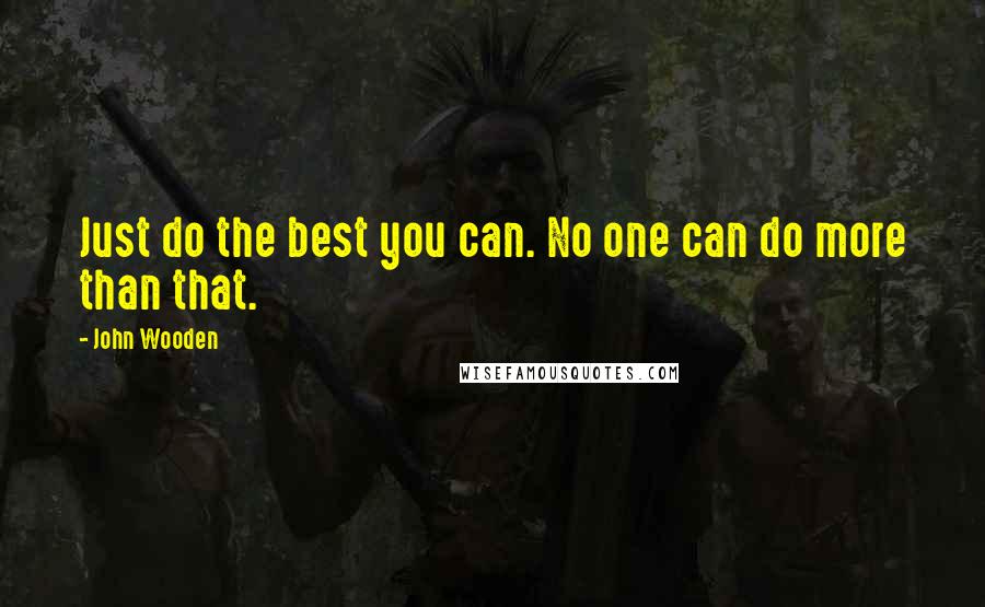 John Wooden Quotes: Just do the best you can. No one can do more than that.