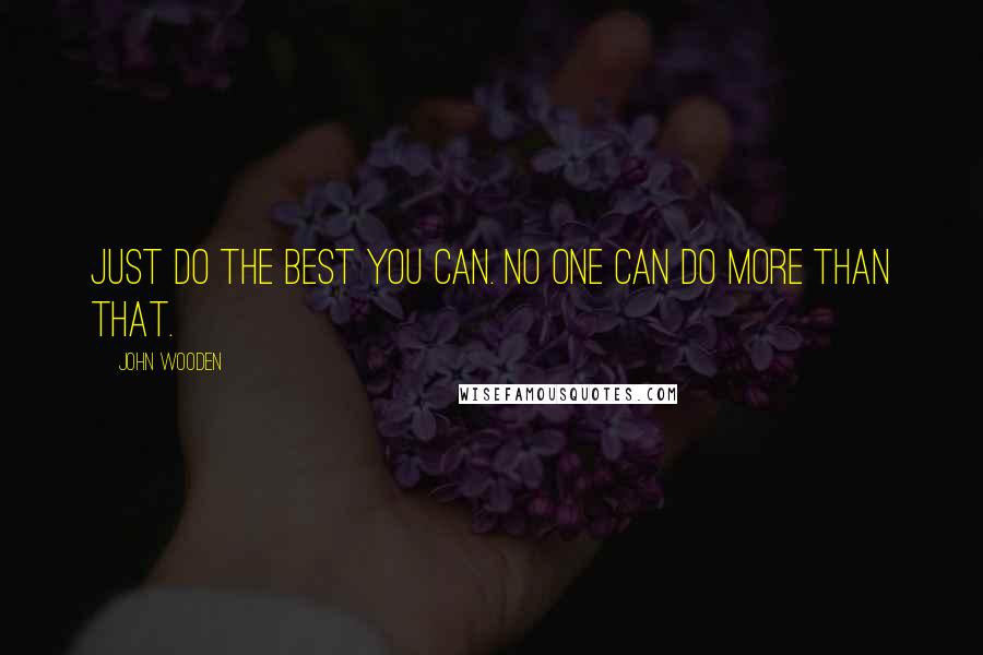 John Wooden Quotes: Just do the best you can. No one can do more than that.