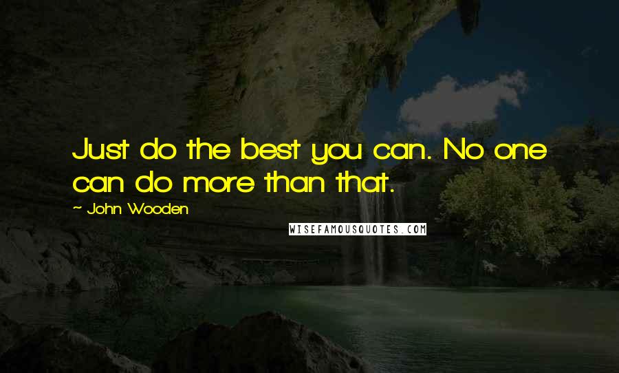 John Wooden Quotes: Just do the best you can. No one can do more than that.
