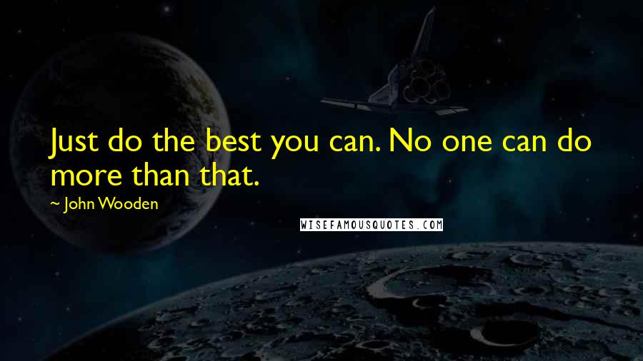 John Wooden Quotes: Just do the best you can. No one can do more than that.