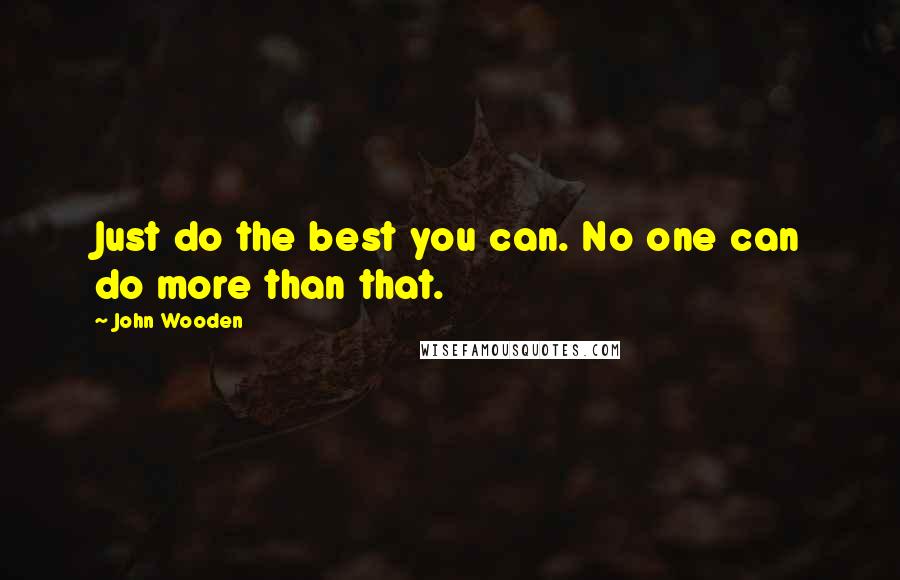 John Wooden Quotes: Just do the best you can. No one can do more than that.