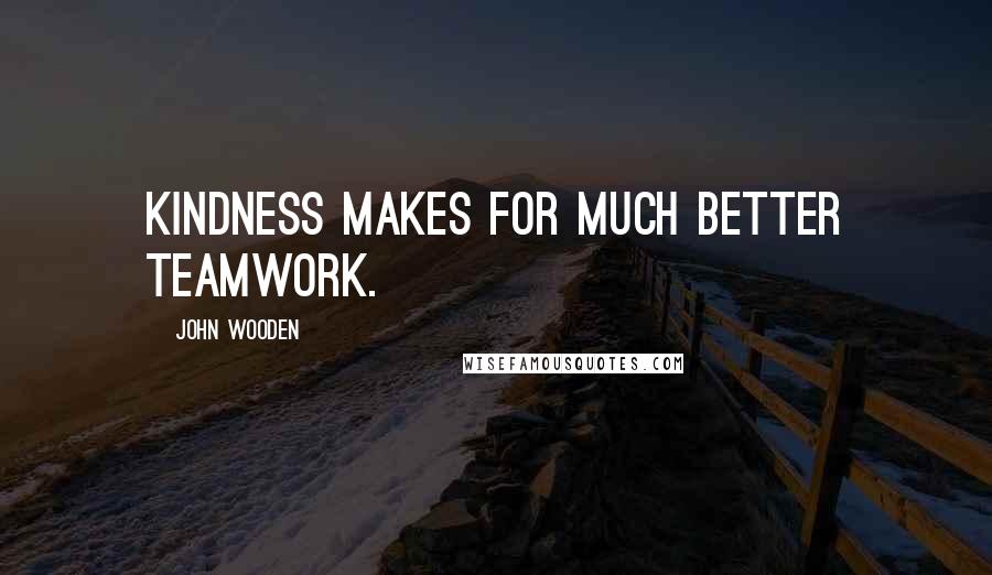 John Wooden Quotes: Kindness makes for much better teamwork.