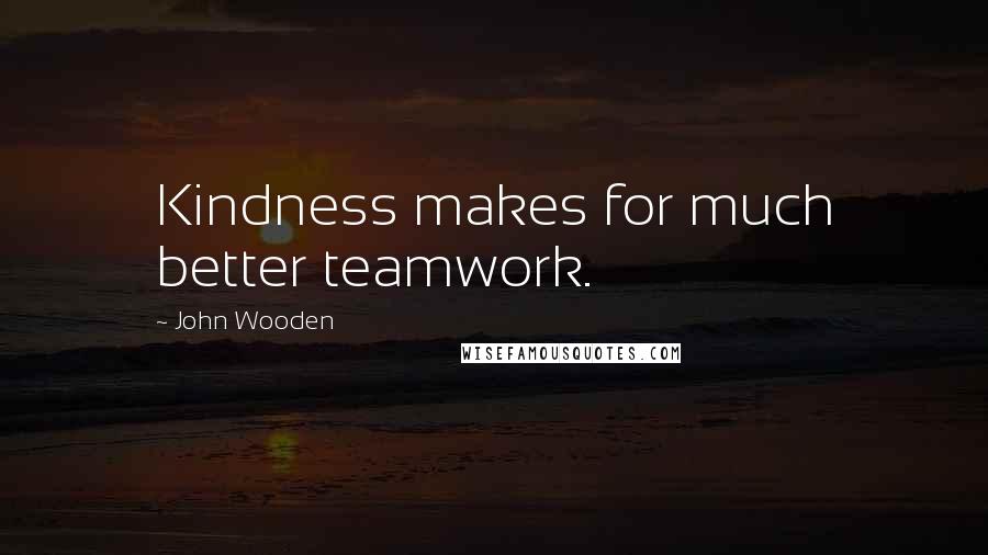 John Wooden Quotes: Kindness makes for much better teamwork.