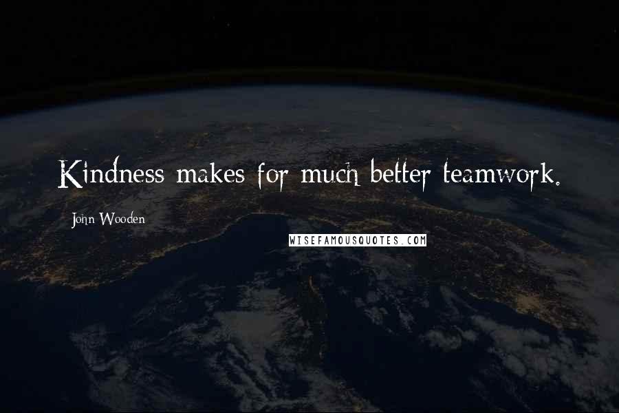 John Wooden Quotes: Kindness makes for much better teamwork.