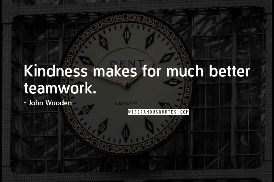 John Wooden Quotes: Kindness makes for much better teamwork.