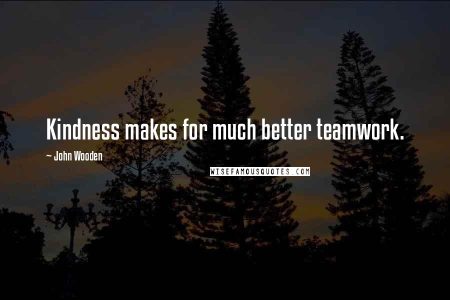 John Wooden Quotes: Kindness makes for much better teamwork.