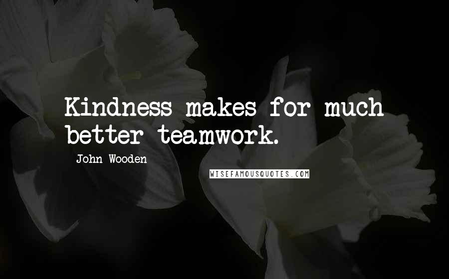 John Wooden Quotes: Kindness makes for much better teamwork.