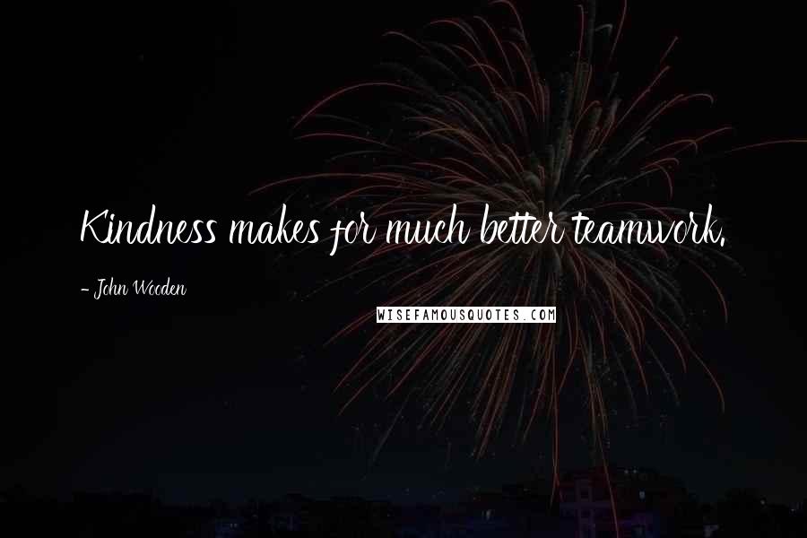 John Wooden Quotes: Kindness makes for much better teamwork.