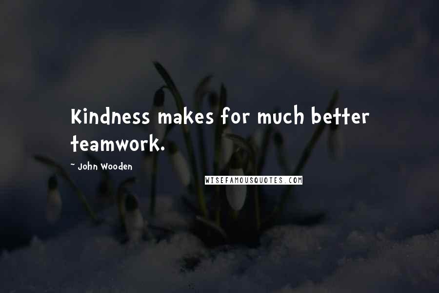 John Wooden Quotes: Kindness makes for much better teamwork.