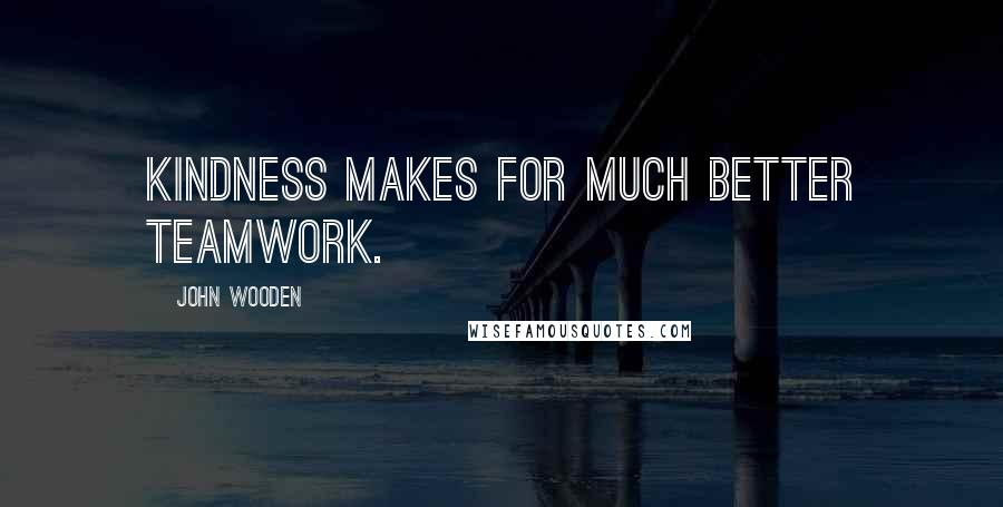 John Wooden Quotes: Kindness makes for much better teamwork.