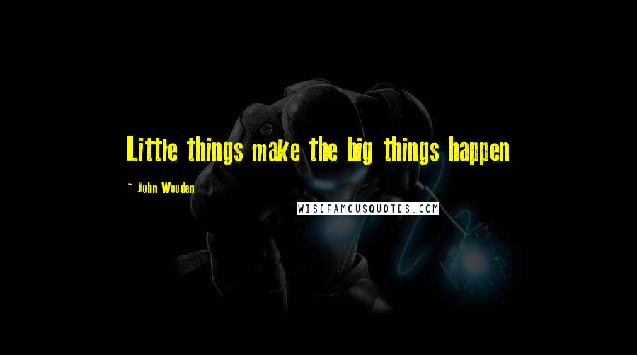 John Wooden Quotes: Little things make the big things happen
